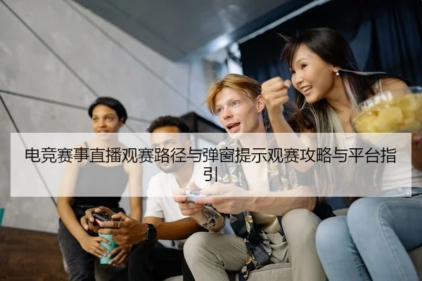 电竞赛事直播观赛路径与弹窗提示观赛攻略与平台指引