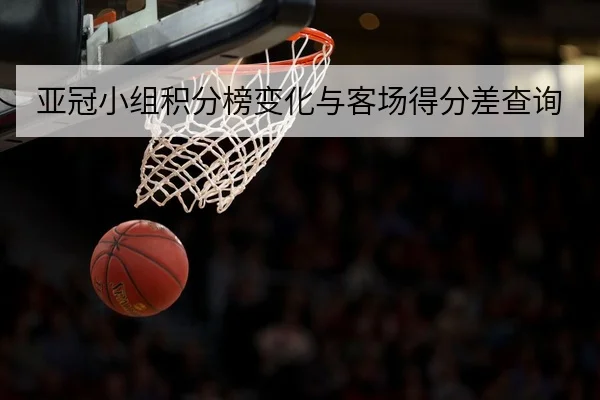 亚冠小组积分榜变化与客场得分差查询