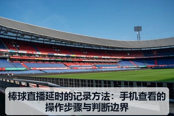棒球直播延时的记录方法:手机查看的操作步骤与判断边界